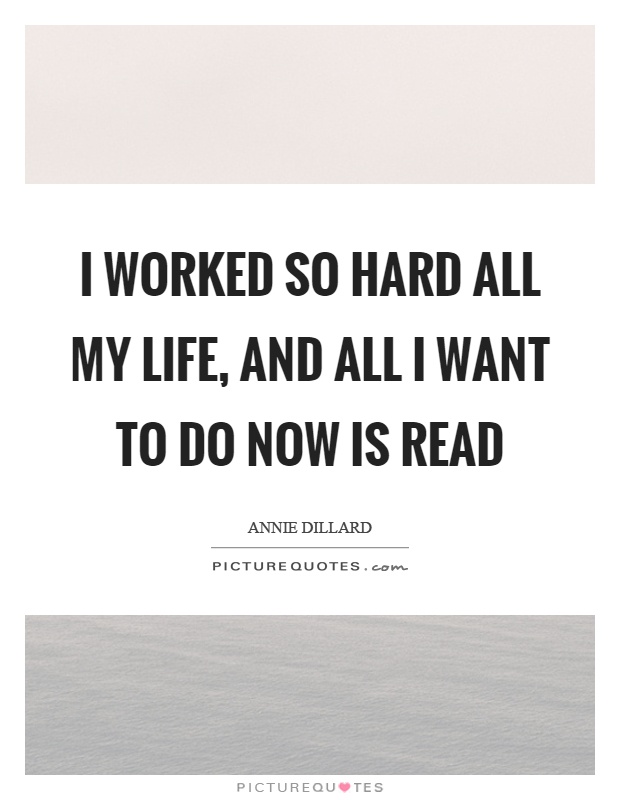 I worked so hard all my life, and all I want to do now is read Picture Quote #1