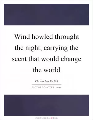 Wind howled throught the night, carrying the scent that would change the world Picture Quote #1
