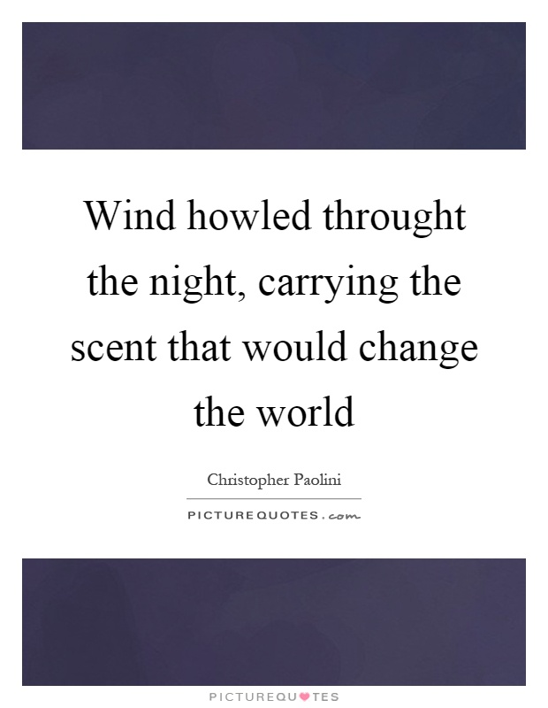 Wind howled throught the night, carrying the scent that would change the world Picture Quote #1