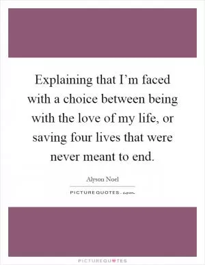 Explaining that I’m faced with a choice between being with the love of my life, or saving four lives that were never meant to end Picture Quote #1