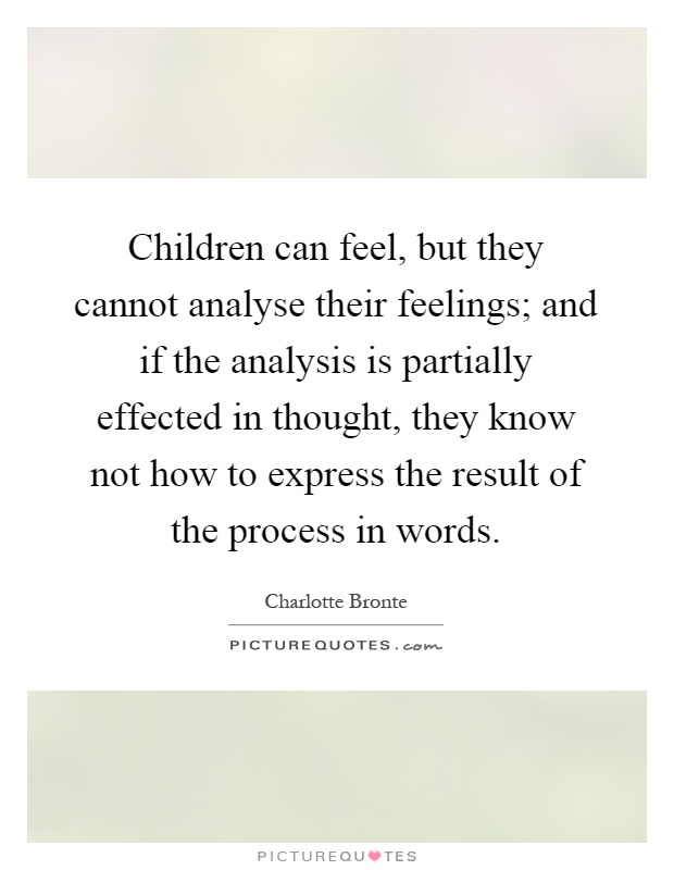 Children can feel, but they cannot analyse their feelings; and if the analysis is partially effected in thought, they know not how to express the result of the process in words Picture Quote #1