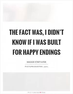 The fact was, I didn’t know if I was built for happy endings Picture Quote #1