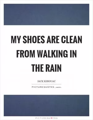 My shoes are clean from walking in the rain Picture Quote #1