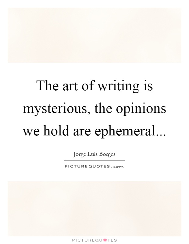 The art of writing is mysterious, the opinions we hold are ephemeral Picture Quote #1