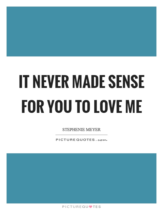 It never made sense for you to love me Picture Quote #1