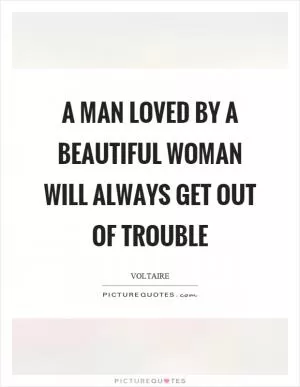A man loved by a beautiful woman will always get out of trouble Picture Quote #1