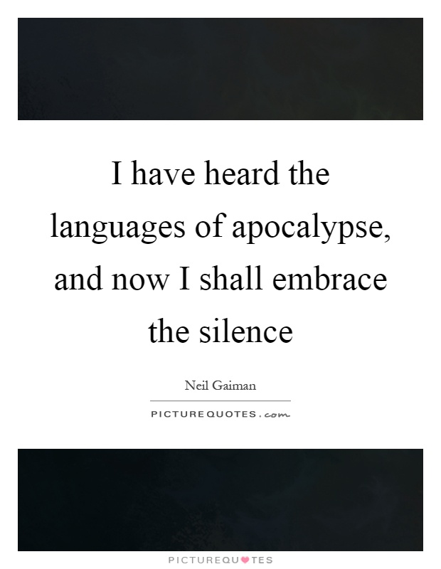 I have heard the languages of apocalypse, and now I shall embrace the silence Picture Quote #1