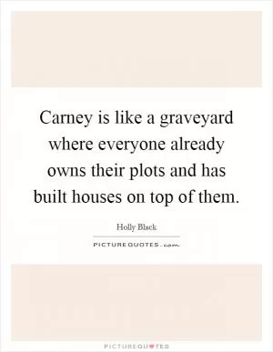 Carney is like a graveyard where everyone already owns their plots and has built houses on top of them Picture Quote #1
