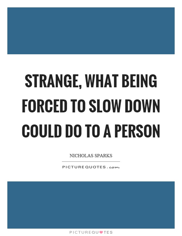 Strange, what being forced to slow down could do to a person Picture Quote #1