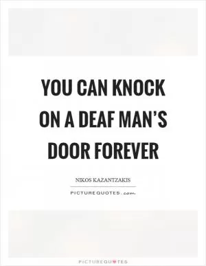 You can knock on a deaf man’s door forever Picture Quote #1