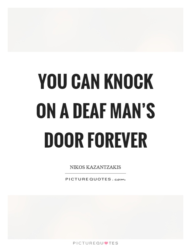 You can knock on a deaf man's door forever Picture Quote #1