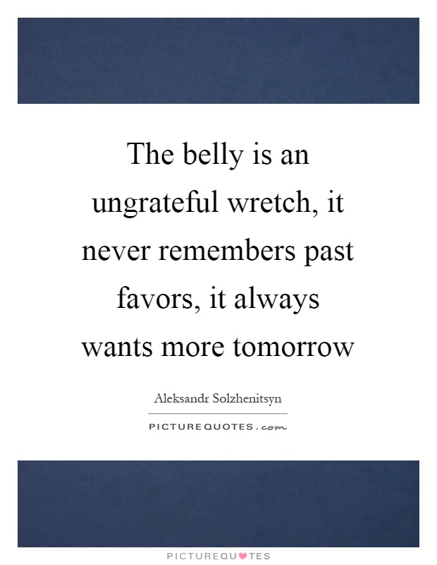 The belly is an ungrateful wretch, it never remembers past favors, it always wants more tomorrow Picture Quote #1