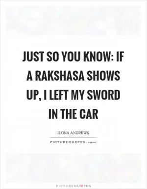 Just so you know: if a rakshasa shows up, I left my sword in the car Picture Quote #1