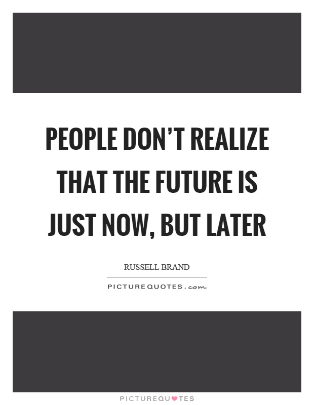 People don't realize that the future is just now, but later Picture Quote #1