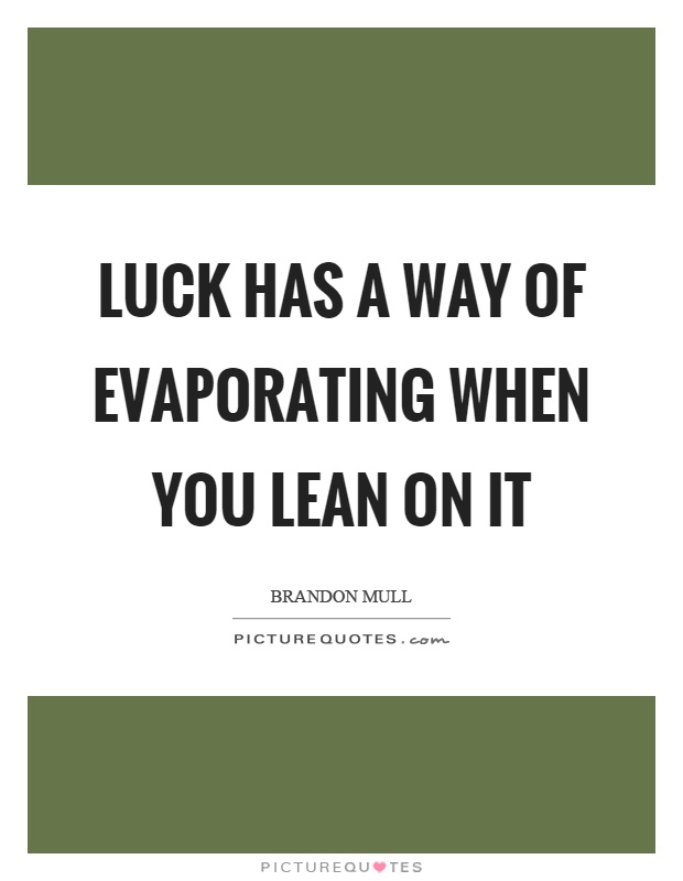 Luck has a way of evaporating when you lean on it Picture Quote #1