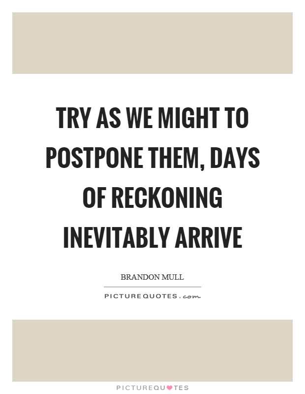 Try as we might to postpone them, days of reckoning inevitably arrive Picture Quote #1