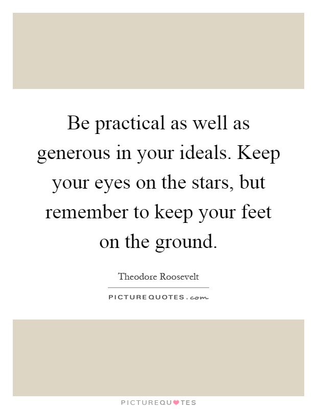 Be practical as well as generous in your ideals. Keep your eyes on the stars, but remember to keep your feet on the ground Picture Quote #1
