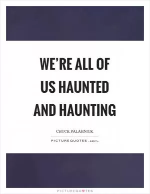 We’re all of us haunted and haunting Picture Quote #1