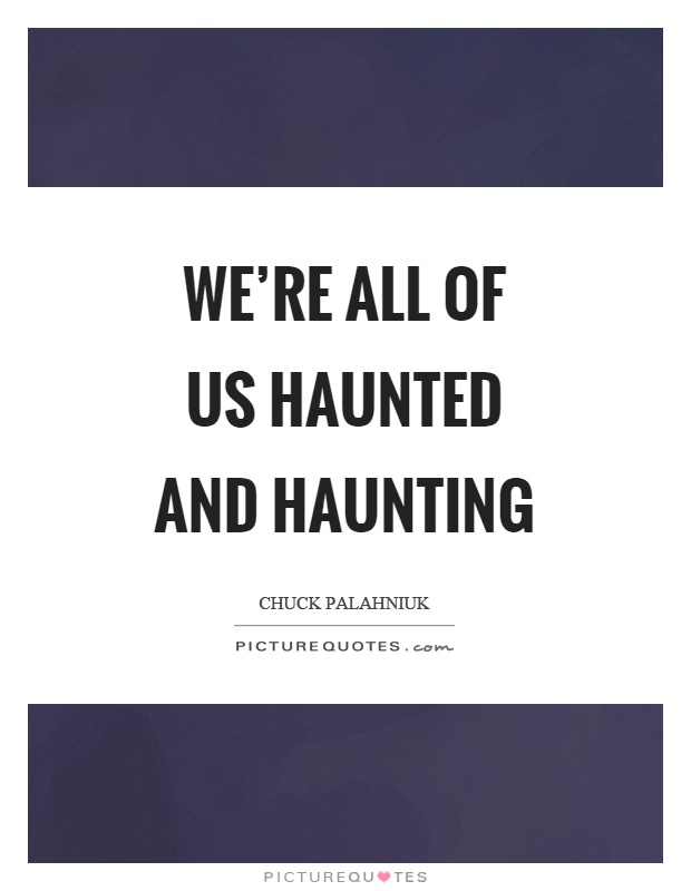 We're all of us haunted and haunting Picture Quote #1