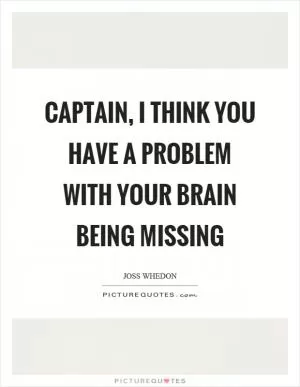 Captain, I think you have a problem with your brain being missing Picture Quote #1