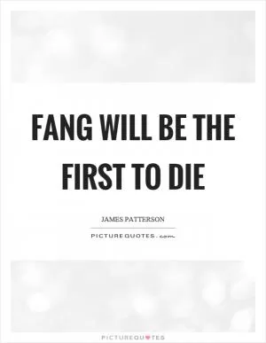 Fang will be the first to die Picture Quote #1
