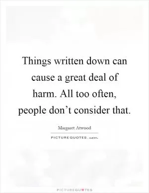 Things written down can cause a great deal of harm. All too often, people don’t consider that Picture Quote #1