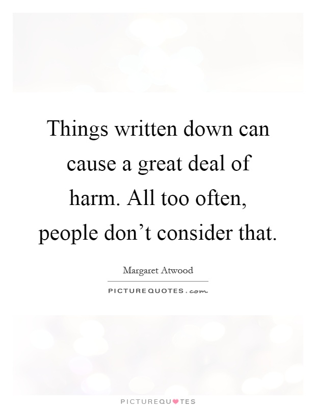 Things written down can cause a great deal of harm. All too often, people don't consider that Picture Quote #1