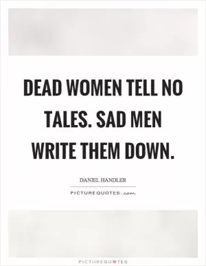 Dead women tell no tales. Sad men write them down Picture Quote #1