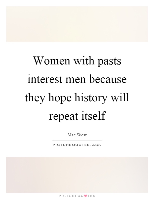 Women with pasts interest men because they hope history will repeat itself Picture Quote #1