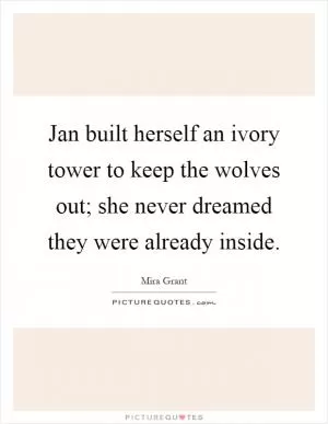 Jan built herself an ivory tower to keep the wolves out; she never dreamed they were already inside Picture Quote #1
