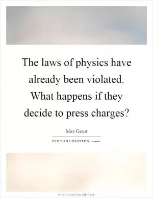 The laws of physics have already been violated. What happens if they decide to press charges? Picture Quote #1