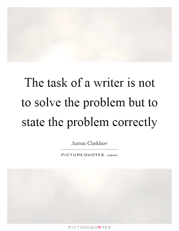 The task of a writer is not to solve the problem but to state the problem correctly Picture Quote #1