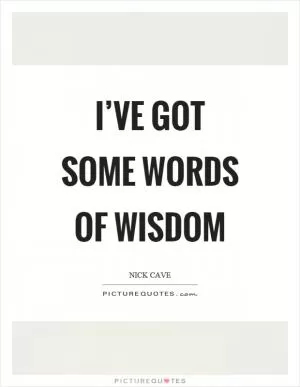 I’ve got some words of wisdom Picture Quote #1