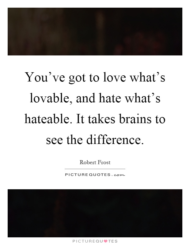 You've got to love what's lovable, and hate what's hateable. It takes brains to see the difference Picture Quote #1