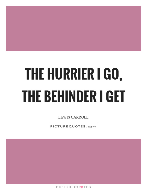 The hurrier I go, the behinder I get Picture Quote #1
