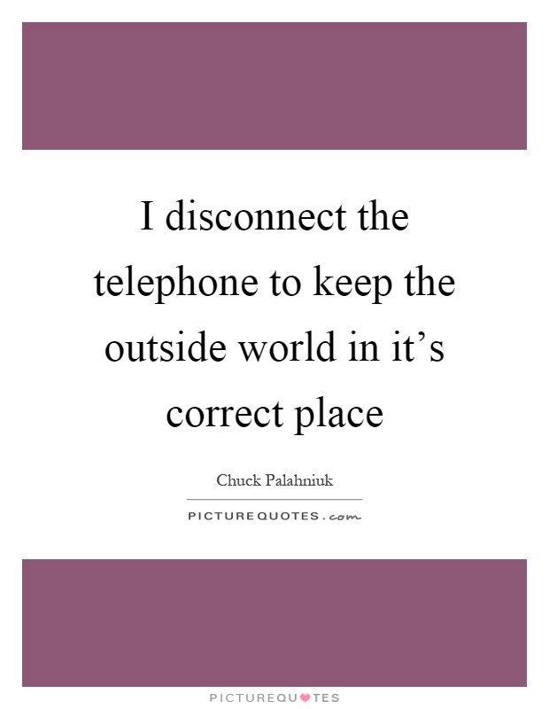 I disconnect the telephone to keep the outside world in it's correct place Picture Quote #1