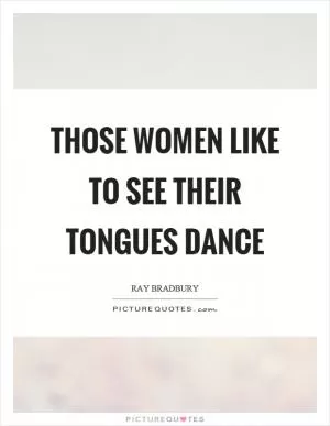 Those women like to see their tongues dance Picture Quote #1