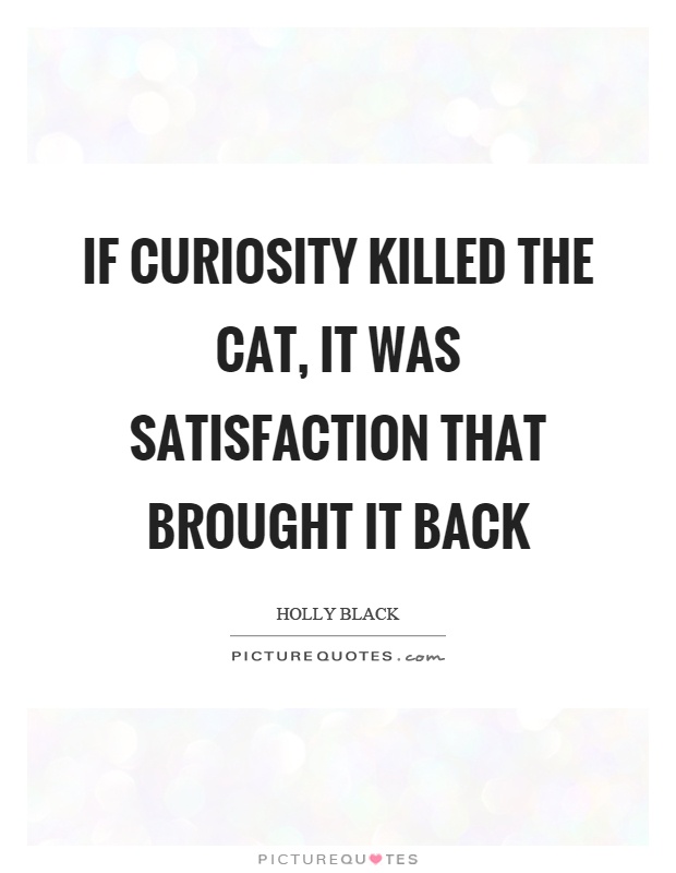 If curiosity killed the cat, it was satisfaction that brought it back Picture Quote #1