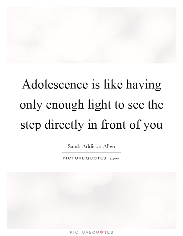 Adolescence is like having only enough light to see the step directly in front of you Picture Quote #1