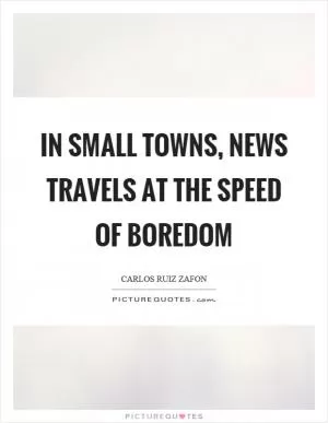 In small towns, news travels at the speed of boredom Picture Quote #1