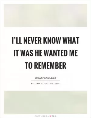 I’ll never know what it was he wanted me to remember Picture Quote #1