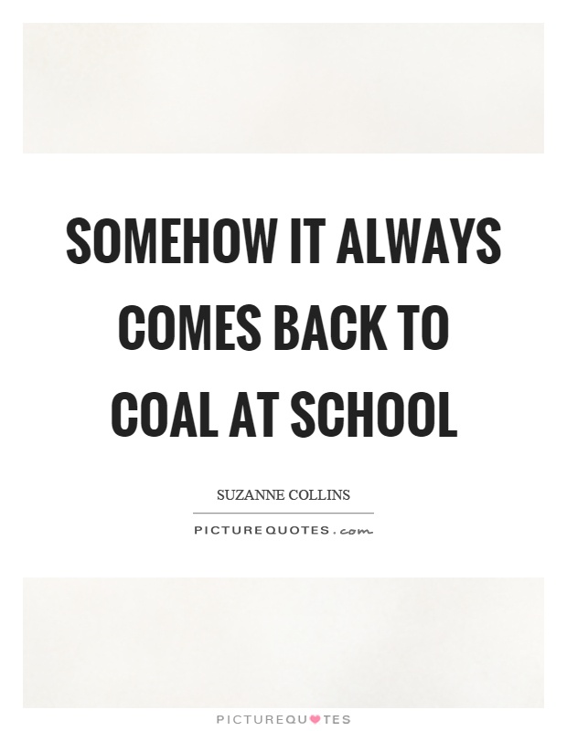 Somehow it always comes back to coal at school Picture Quote #1