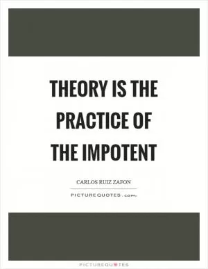 Theory is the practice of the impotent Picture Quote #1
