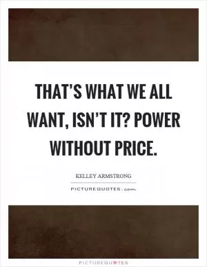 That’s what we all want, isn’t it? Power without price Picture Quote #1