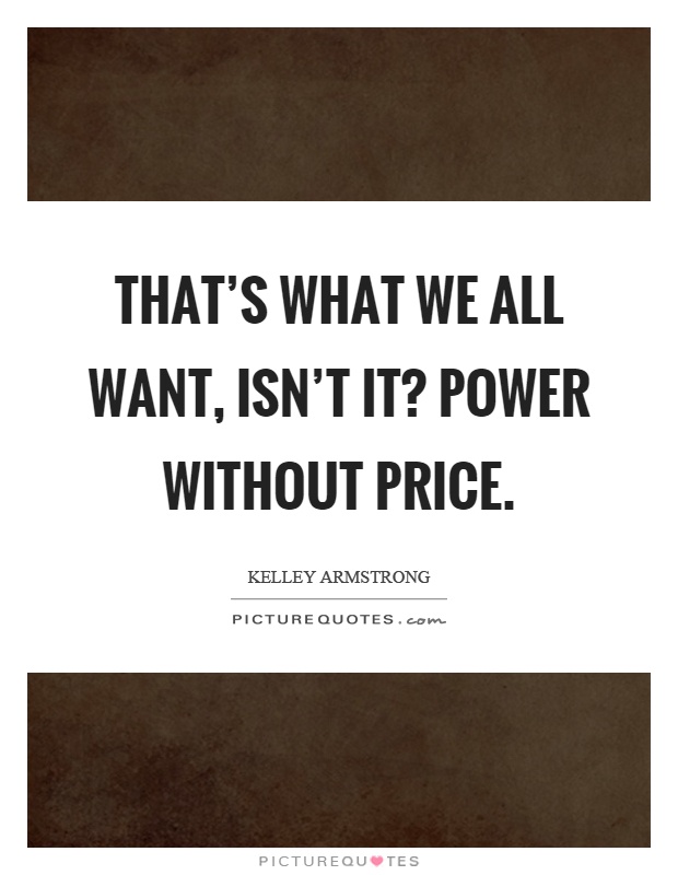 That's what we all want, isn't it? Power without price Picture Quote #1