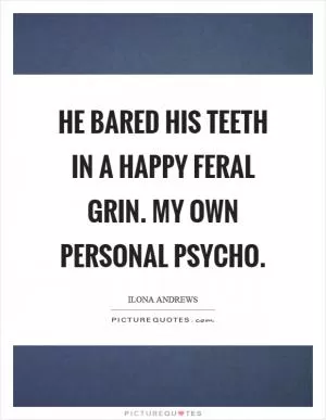 He bared his teeth in a happy feral grin. My own personal psycho Picture Quote #1