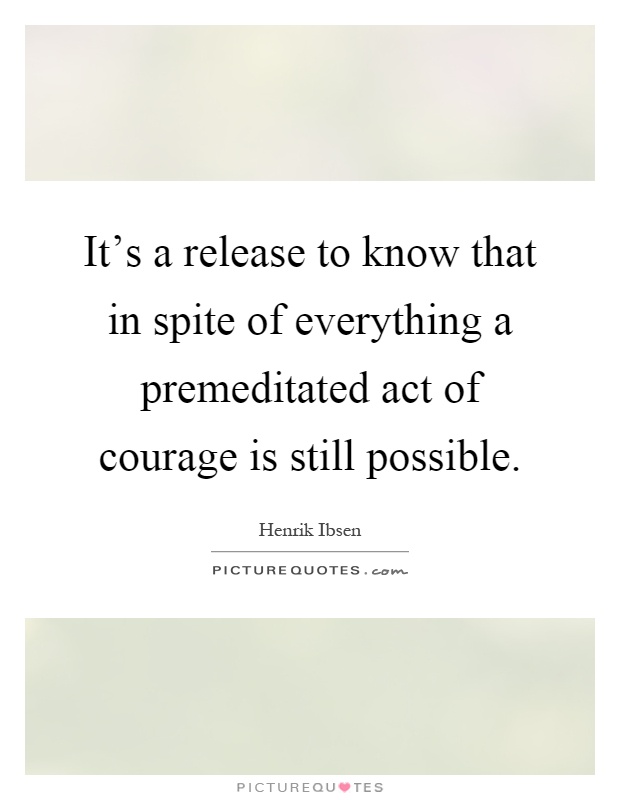 It's a release to know that in spite of everything a premeditated act of courage is still possible Picture Quote #1
