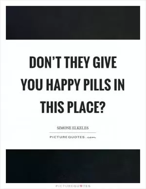 Don’t they give you happy pills in this place? Picture Quote #1