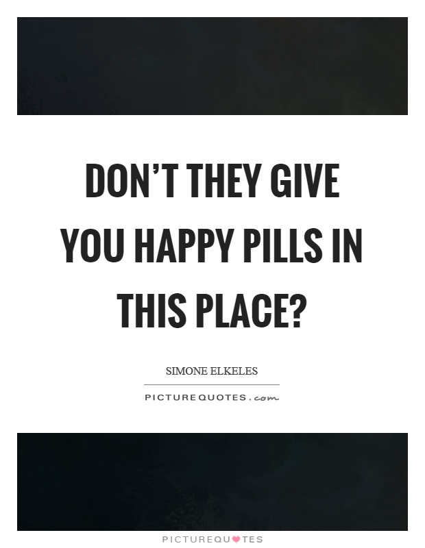 Don't they give you happy pills in this place? Picture Quote #1