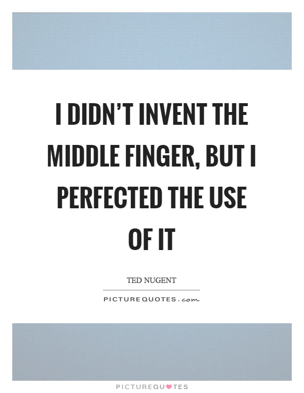 I didn't invent the middle finger, but I perfected the use of it Picture Quote #1